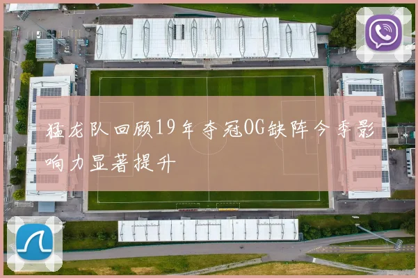 猛龙队回顾19年夺冠OG缺阵今季影响力显著提升