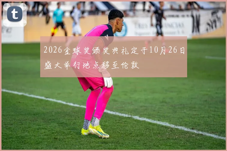 2026金球奖颁奖典礼定于10月26日盛大举行地点移至伦敦