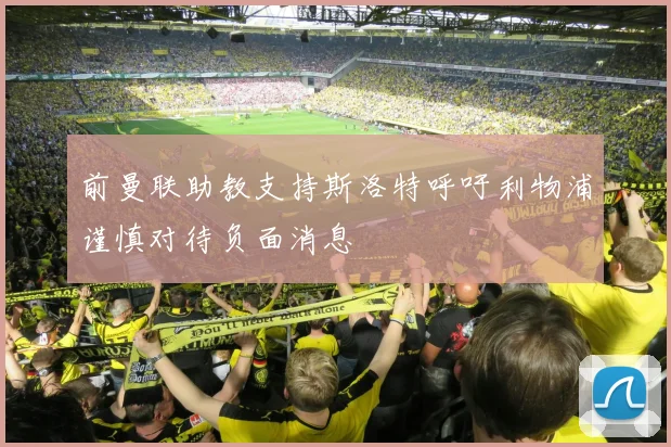前曼联助教支持斯洛特呼吁利物浦谨慎对待负面消息
