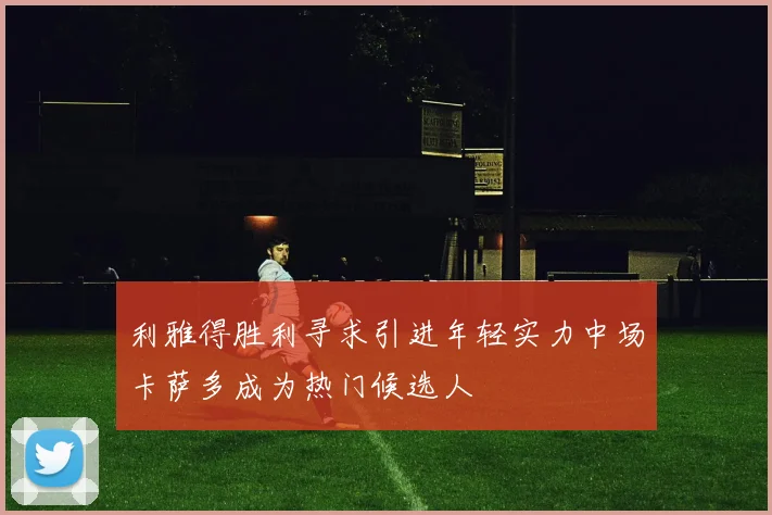利雅得胜利寻求引进年轻实力中场卡萨多成为热门候选人
