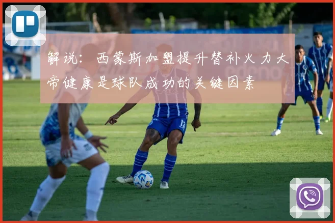 解说：西蒙斯加盟提升替补火力大帝健康是球队成功的关键因素