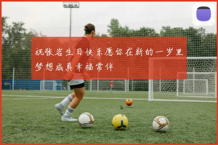 祝张岩生日快乐愿你在新的一岁里梦想成真幸福常伴