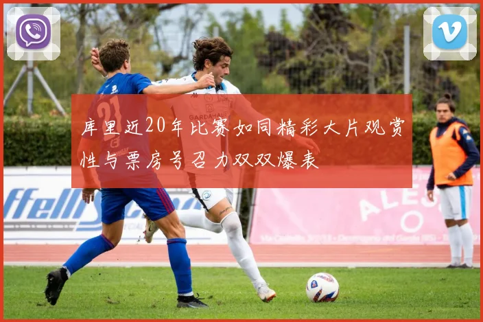 库里近20年比赛如同精彩大片观赏性与票房号召力双双爆表