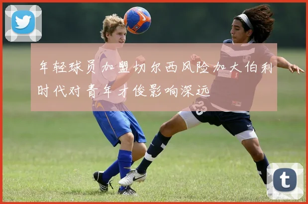 年轻球员加盟切尔西风险加大伯利时代对青年才俊影响深远