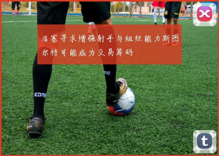 活塞寻求增强射手与组织能力斯图尔特可能成为交易筹码