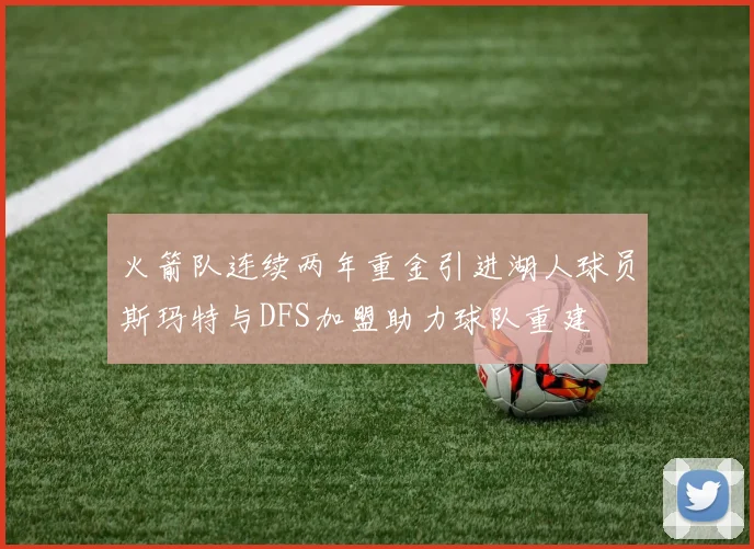 火箭队连续两年重金引进湖人球员斯玛特与DFS加盟助力球队重建