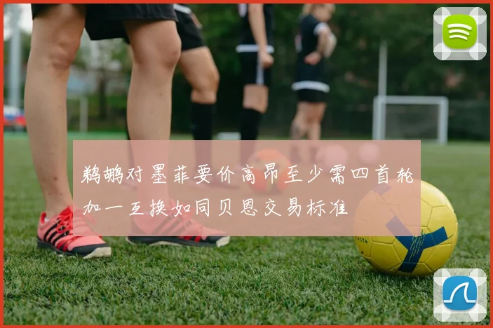 鹈鹕对墨菲要价高昂至少需四首轮加一互换如同贝恩交易标准