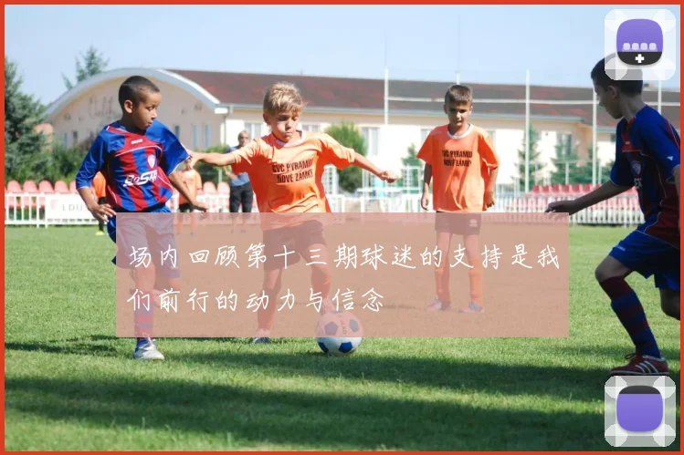场内回顾第十三期球迷的支持是我们前行的动力与信念